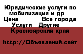 Юридические услуги по мобилизации и др. › Цена ­ 1 000 - Все города Услуги » Другие   . Красноярский край